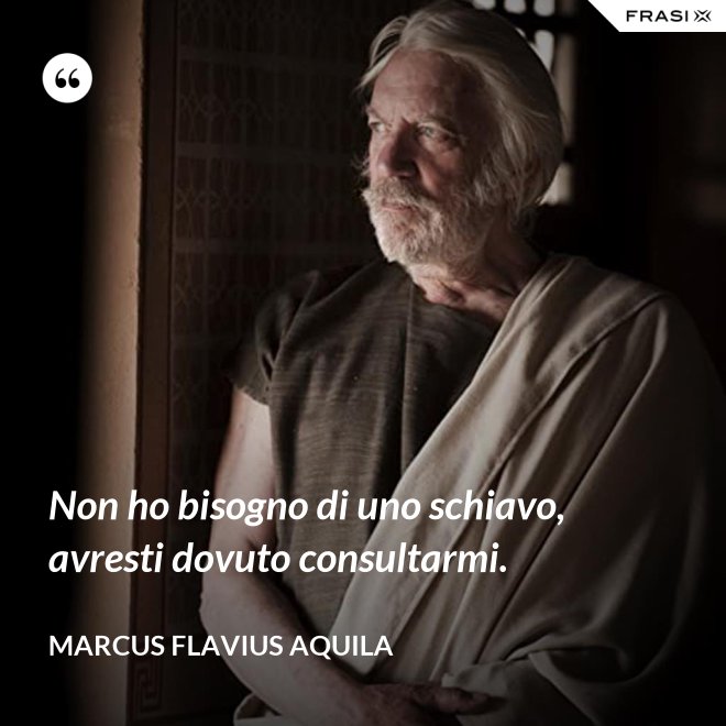 Non ho bisogno di uno schiavo, avresti dovuto consultarmi. - Marcus Flavius Aquila