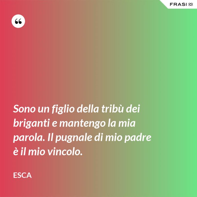 Sono un figlio della tribù dei briganti e mantengo la mia parola. Il pugnale di mio padre è il mio vincolo. - Esca