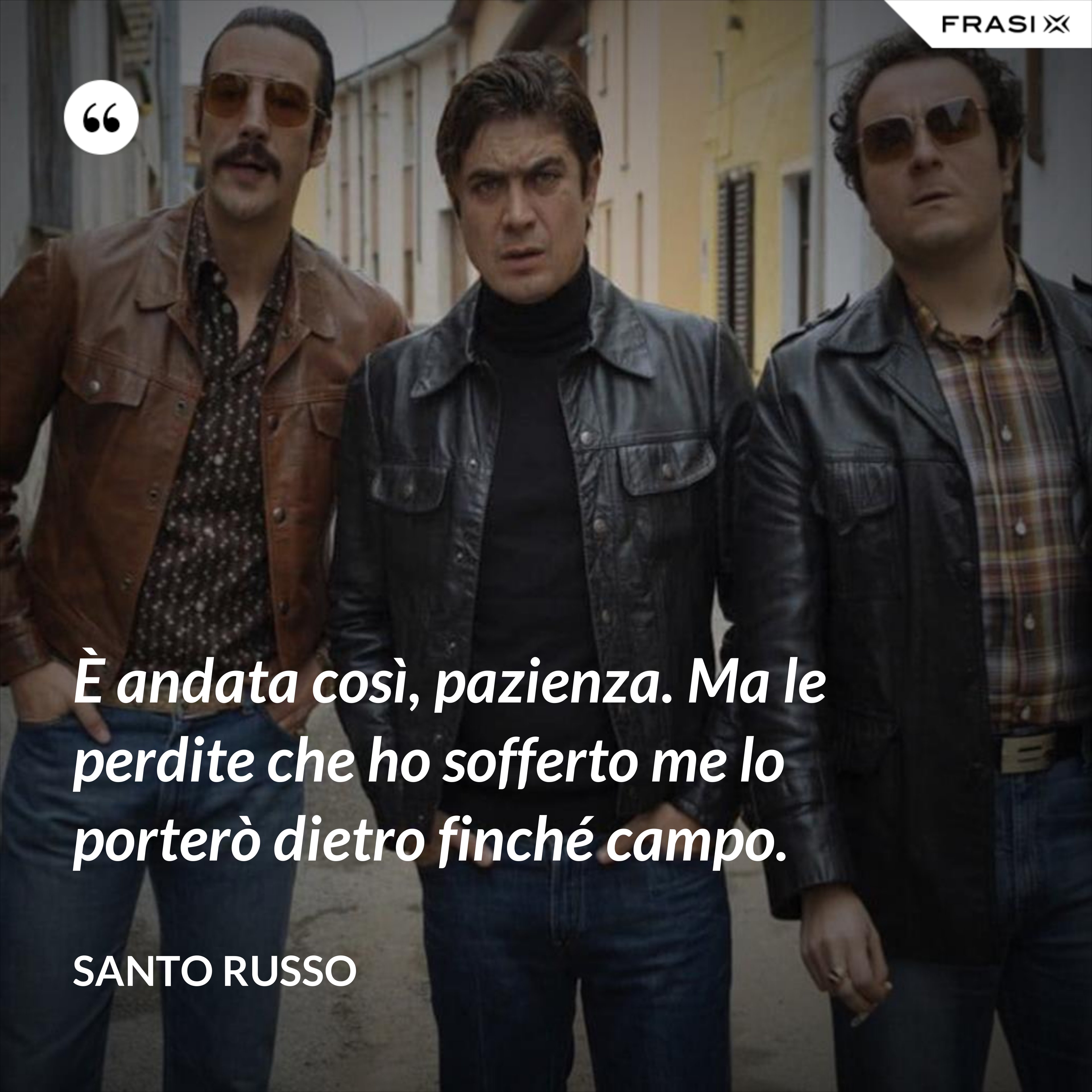 È andata così, pazienza. Ma le perdite che ho sofferto me lo porterò dietro finché campo. - Santo Russo