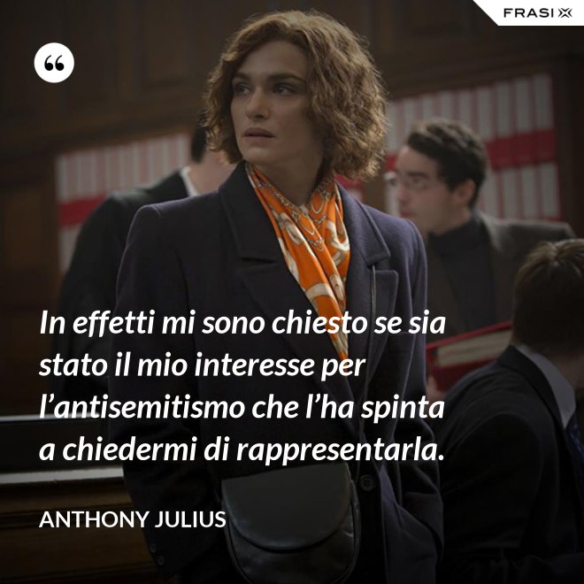 In effetti mi sono chiesto se sia stato il mio interesse per l’antisemitismo che l’ha spinta a chiedermi di rappresentarla. - Anthony Julius