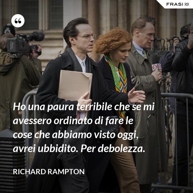 Ho una paura terribile che se mi avessero ordinato di fare le cose che abbiamo visto oggi, avrei ubbidito. Per debolezza. - Richard Rampton