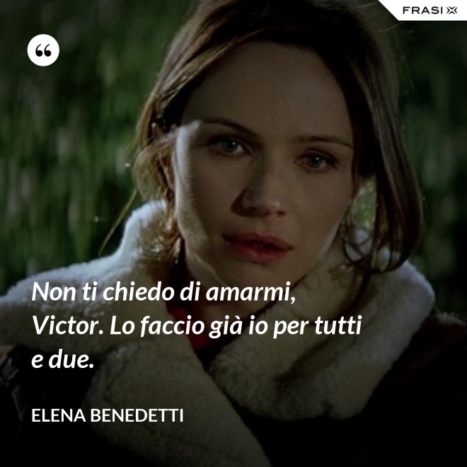 Non ti chiedo di amarmi, Victor. Lo faccio già io per tutti e due. - Elena Benedetti