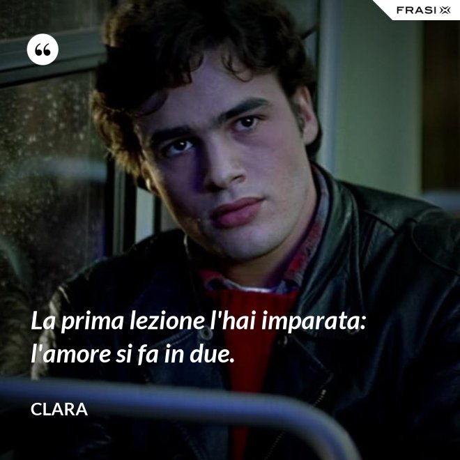 La prima lezione l'hai imparata: l'amore si fa in due. - Clara