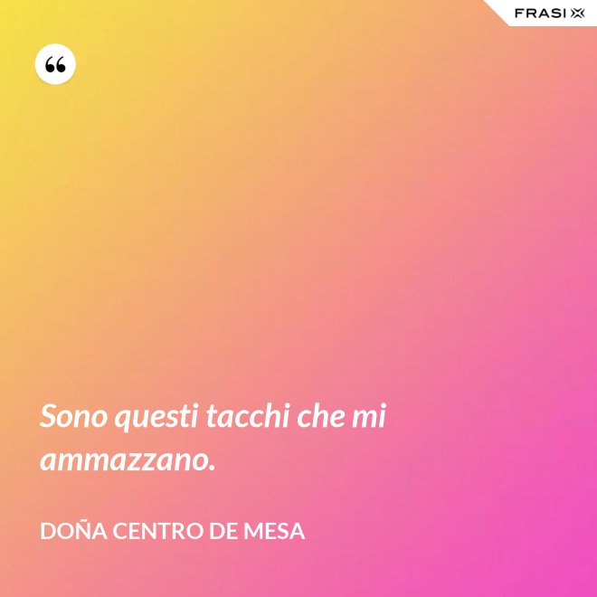 Sono questi tacchi che mi ammazzano. - Doña Centro de Mesa
