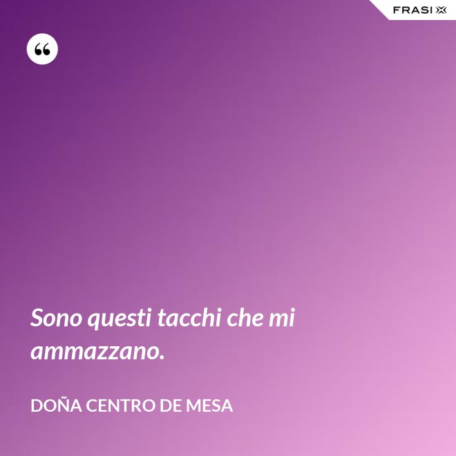 Sono questi tacchi che mi ammazzano. - Doña Centro de Mesa