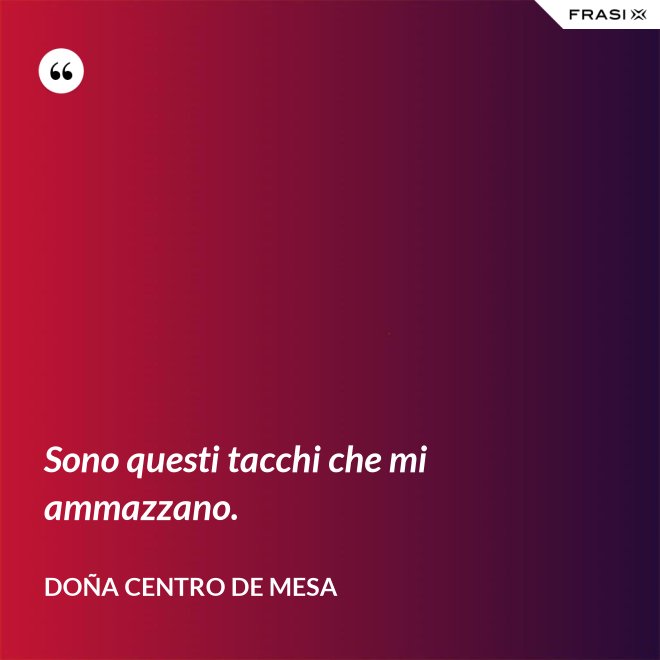 Sono questi tacchi che mi ammazzano. - Doña Centro de Mesa