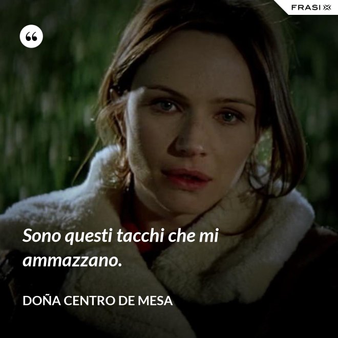 Sono questi tacchi che mi ammazzano. - Doña Centro de Mesa
