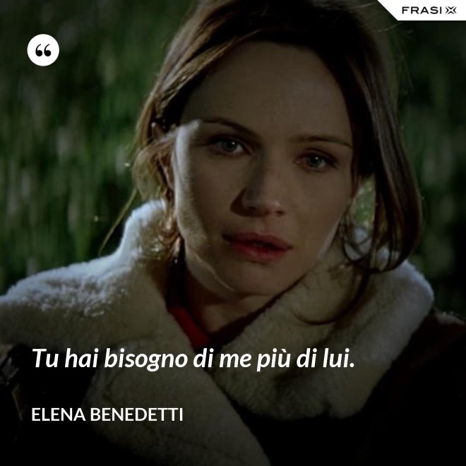 Tu hai bisogno di me più di lui. - Elena Benedetti
