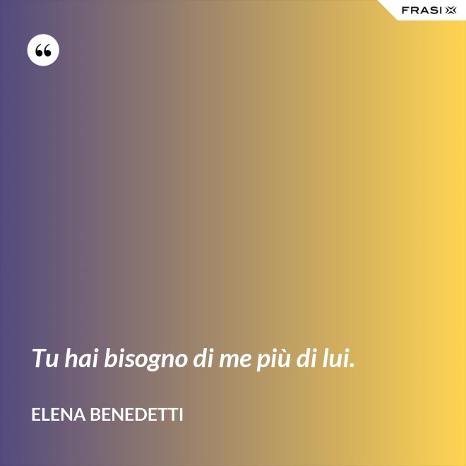 Tu hai bisogno di me più di lui. - Elena Benedetti