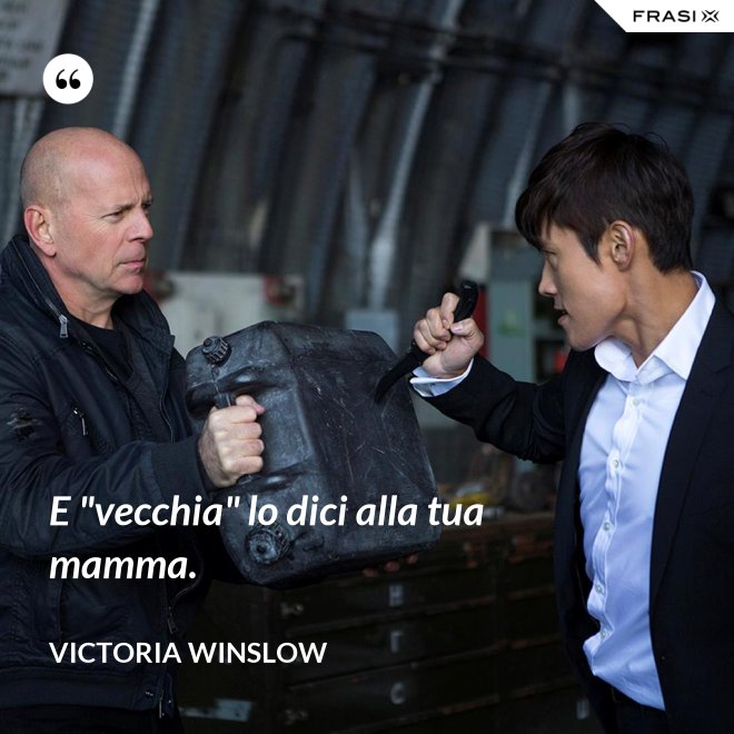 E "vecchia" lo dici alla tua mamma. - Victoria Winslow