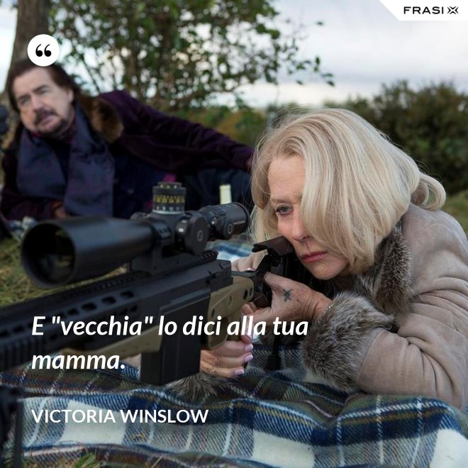 E "vecchia" lo dici alla tua mamma. - Victoria Winslow