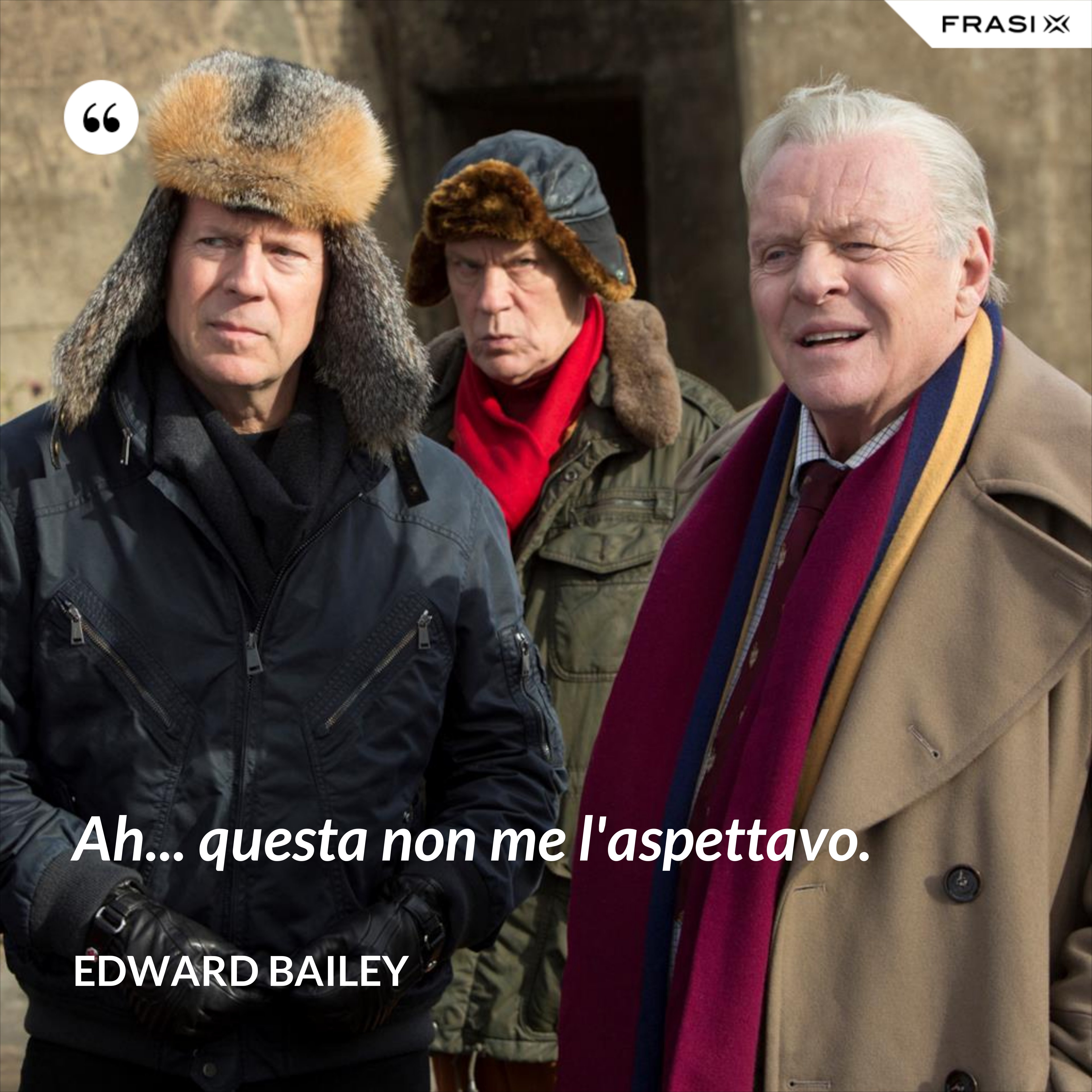 Ah... questa non me l'aspettavo. - Edward Bailey