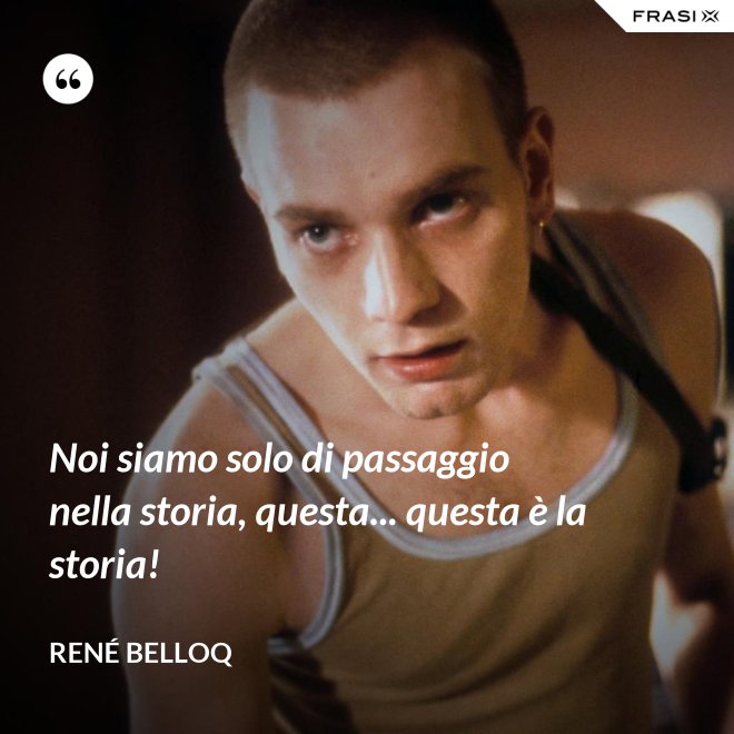 Noi siamo solo di passaggio nella storia, questa... questa è la storia! - René Belloq