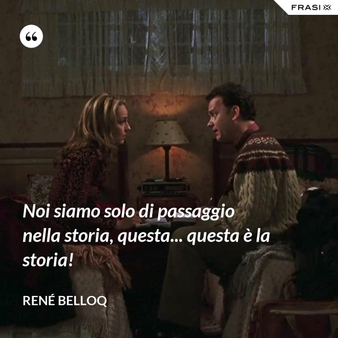 Noi siamo solo di passaggio nella storia, questa... questa è la storia! - René Belloq