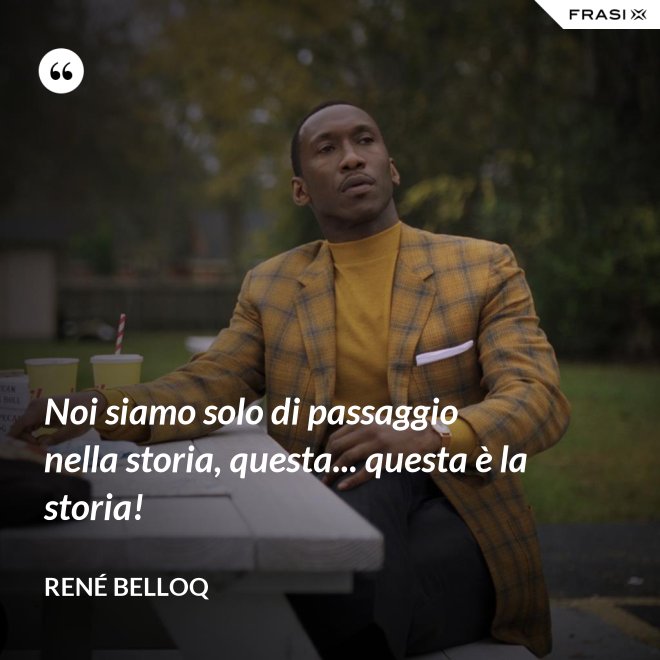 Noi siamo solo di passaggio nella storia, questa... questa è la storia! - René Belloq
