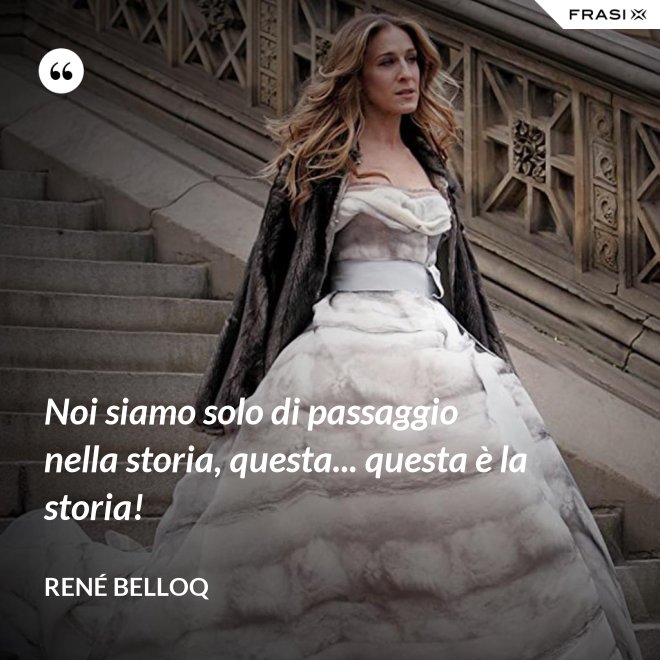 Noi siamo solo di passaggio nella storia, questa... questa è la storia! - René Belloq
