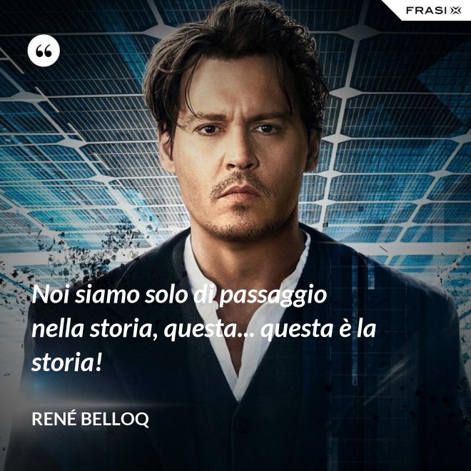 Noi siamo solo di passaggio nella storia, questa... questa è la storia! - René Belloq
