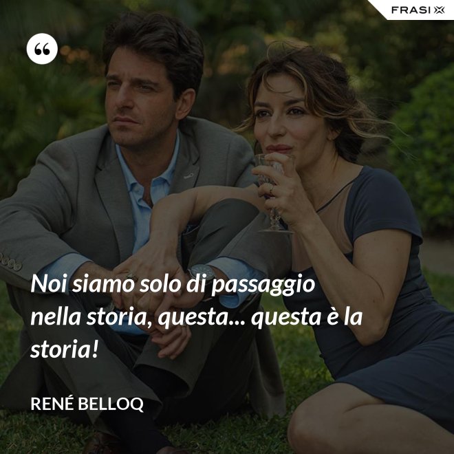 Noi siamo solo di passaggio nella storia, questa... questa è la storia! - René Belloq