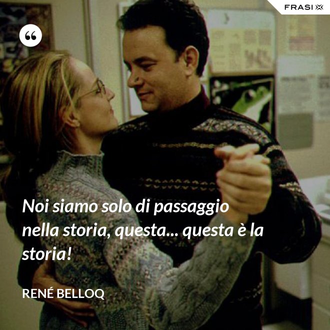 Noi siamo solo di passaggio nella storia, questa... questa è la storia! - René Belloq
