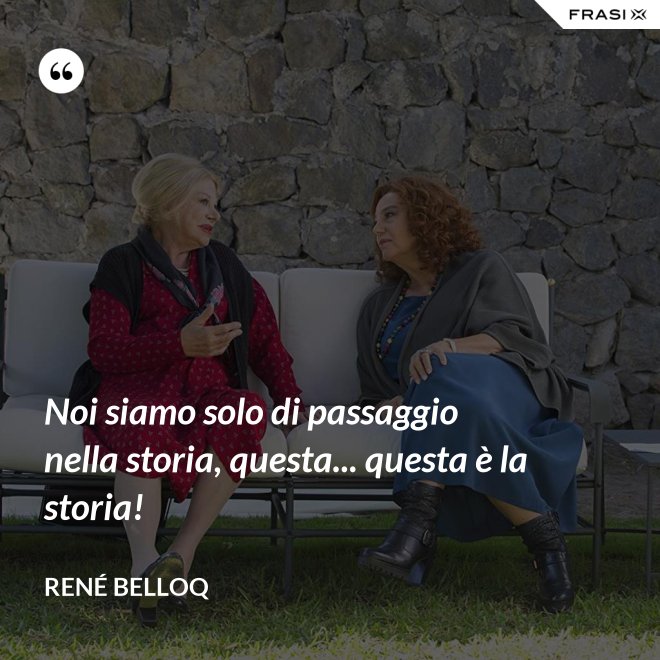 Noi siamo solo di passaggio nella storia, questa... questa è la storia! - René Belloq