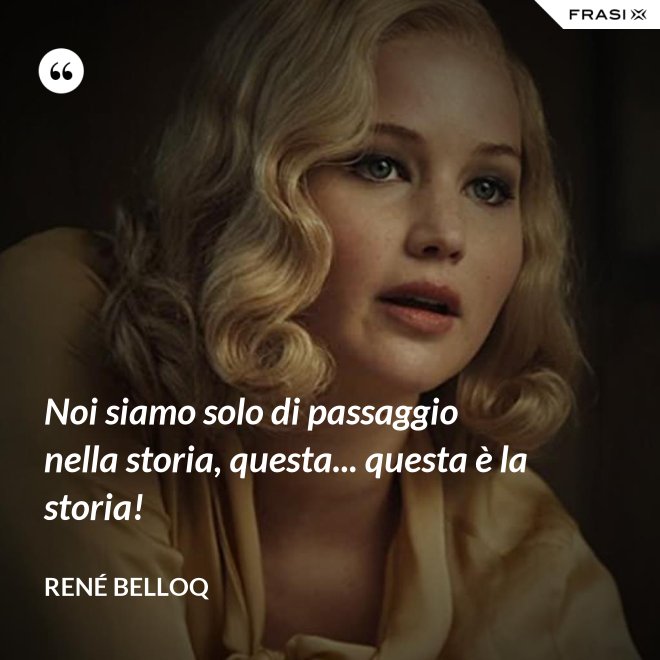 Noi siamo solo di passaggio nella storia, questa... questa è la storia! - René Belloq