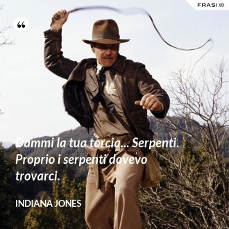 Dammi la tua torcia... Serpenti. Proprio i serpenti dovevo trovarci. - Indiana Jones