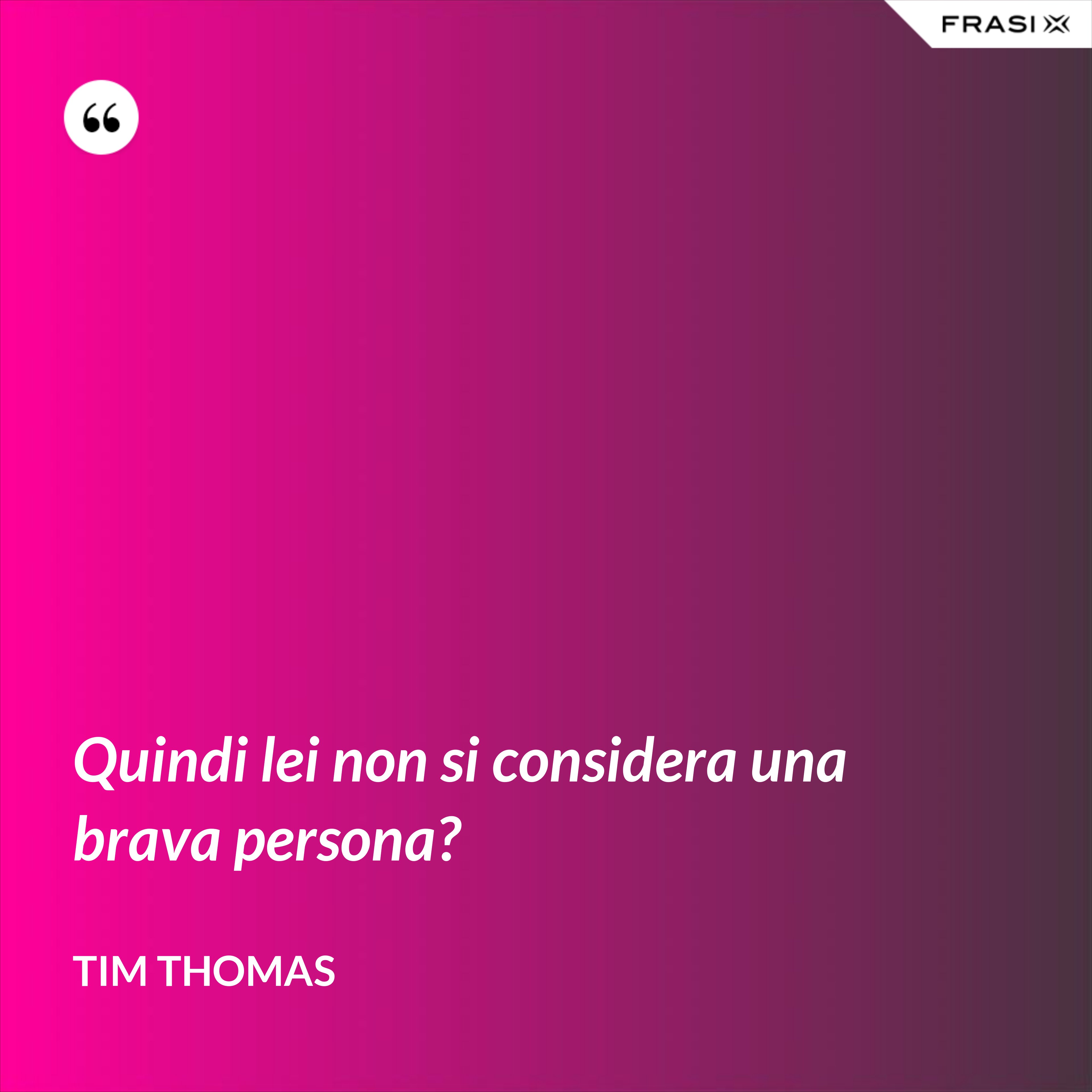 Quindi lei non si considera una brava persona? - Tim Thomas
