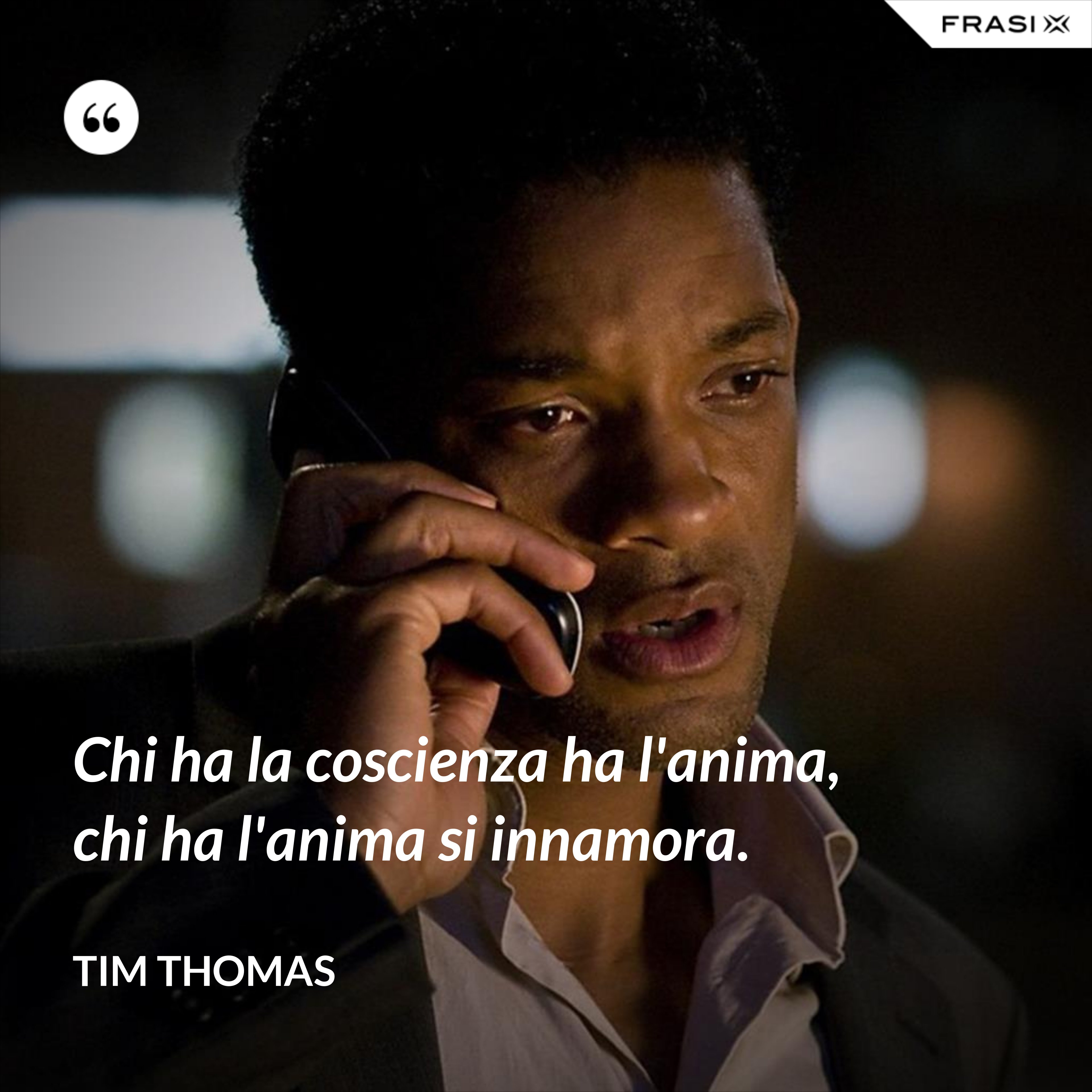Chi ha la coscienza ha l'anima, chi ha l'anima si innamora. - Tim Thomas