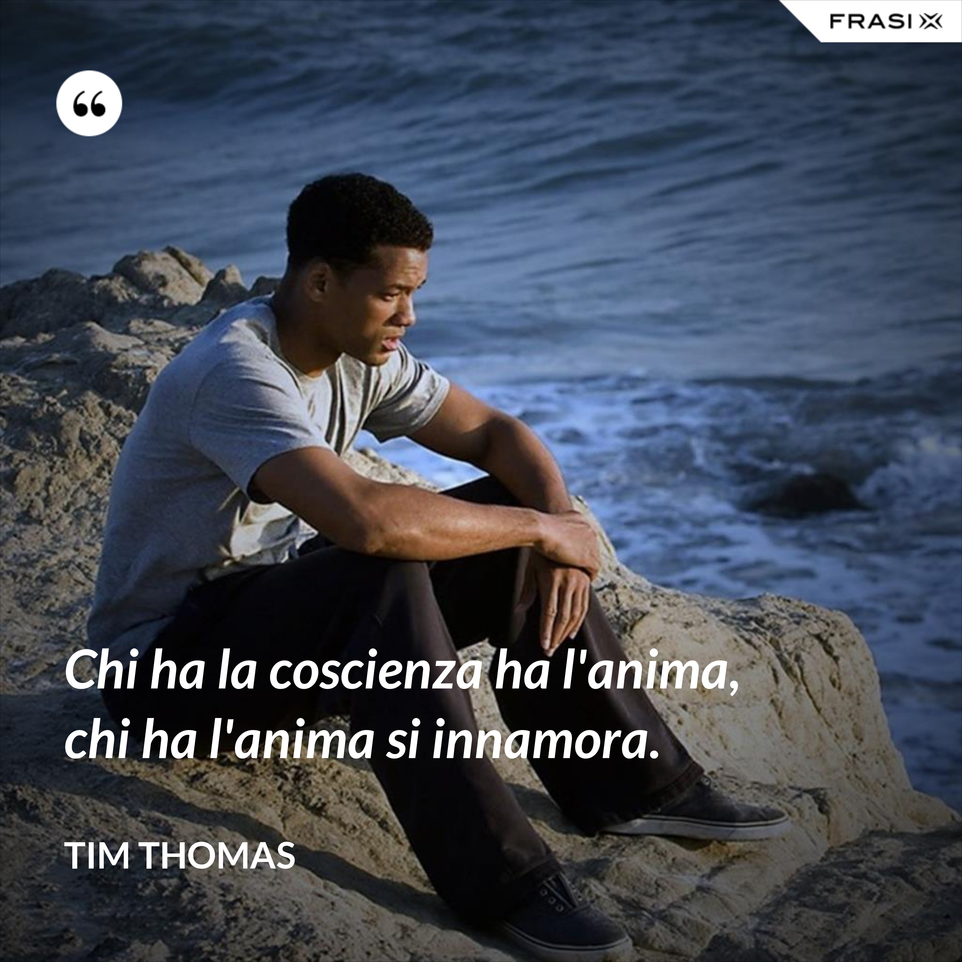 Chi ha la coscienza ha l'anima, chi ha l'anima si innamora. - Tim Thomas