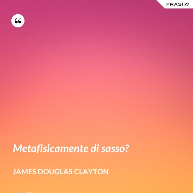 Metafisicamente di sasso? - James Douglas Clayton
