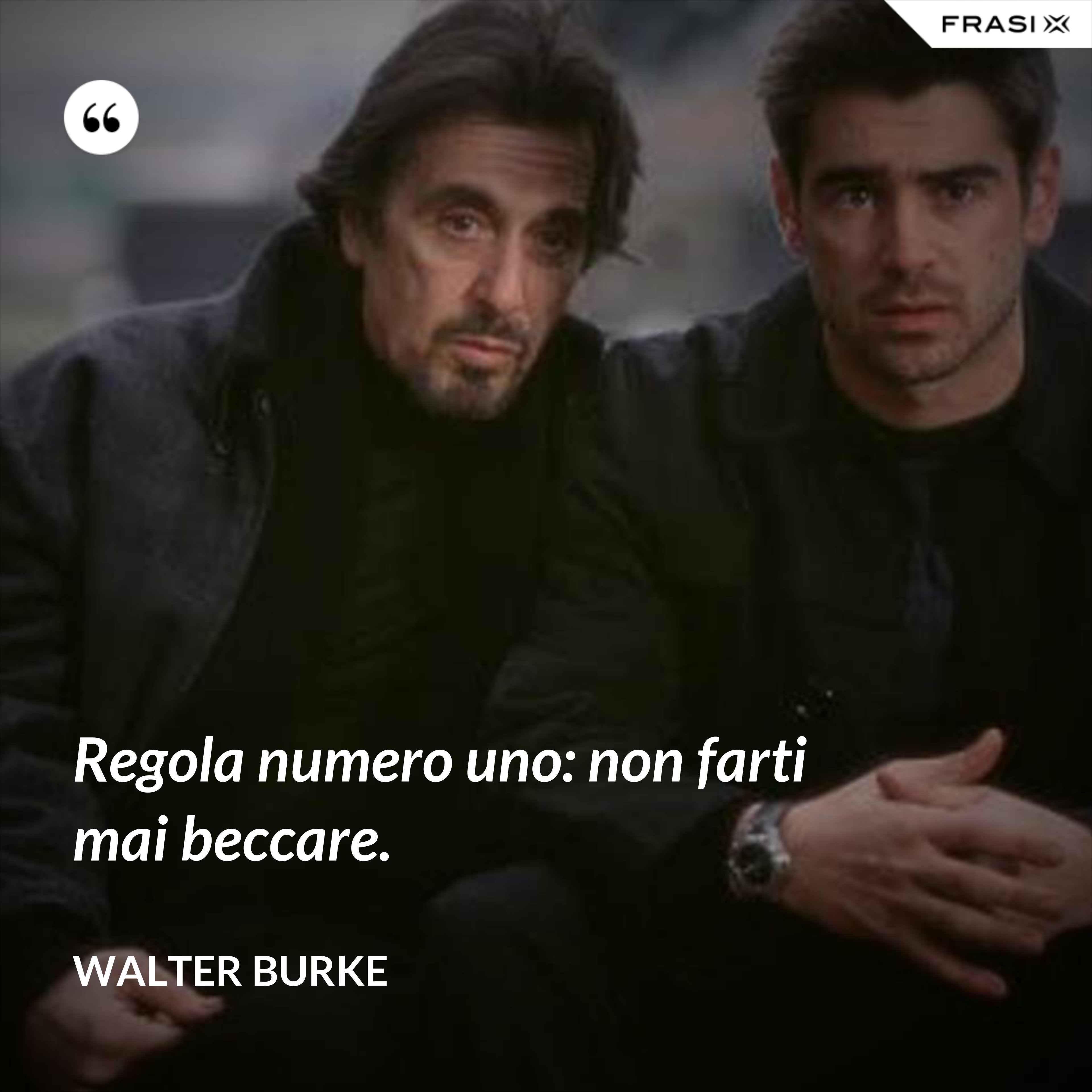 Regola numero uno: non farti mai beccare. - Walter Burke