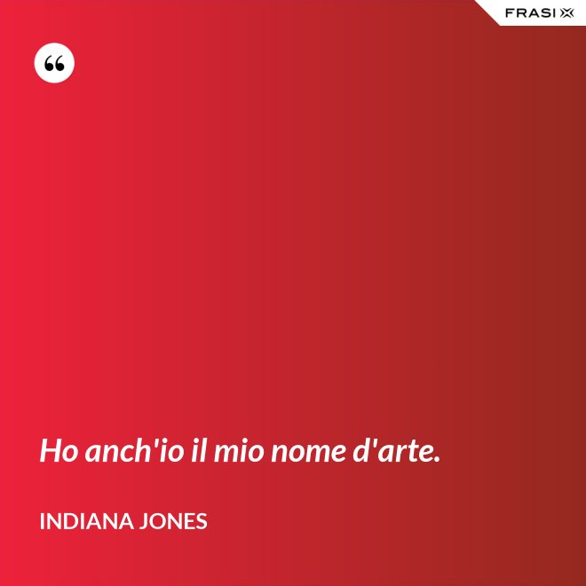 Ho anch'io il mio nome d'arte. - Indiana Jones