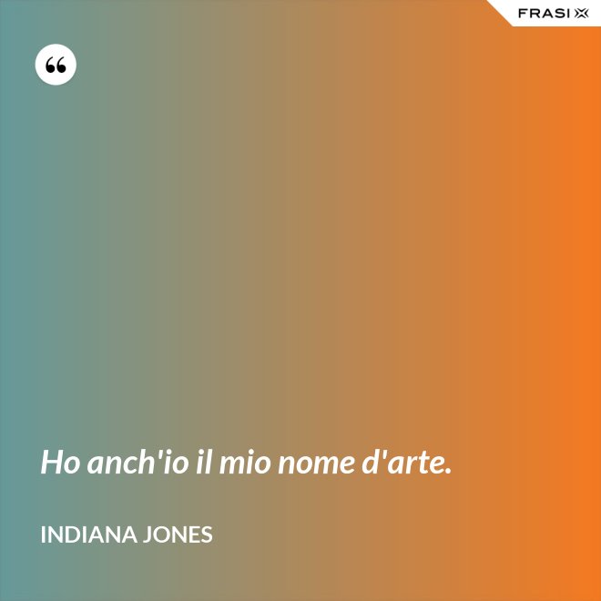 Ho anch'io il mio nome d'arte. - Indiana Jones