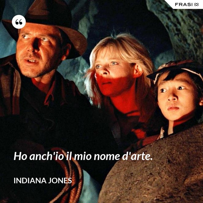 Ho anch'io il mio nome d'arte. - Indiana Jones