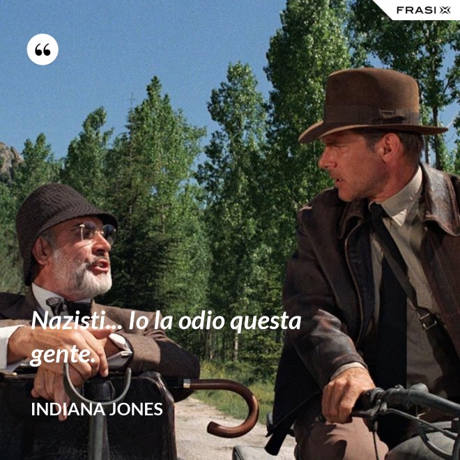 Nazisti... Io la odio questa gente. - Indiana Jones