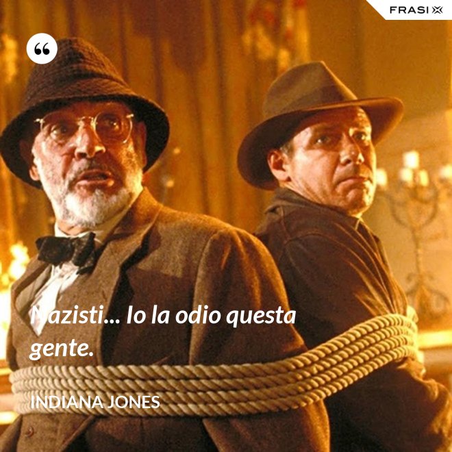 Nazisti... Io la odio questa gente. - Indiana Jones