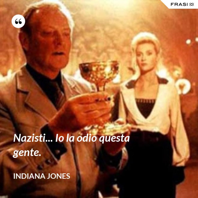 Nazisti... Io la odio questa gente. - Indiana Jones