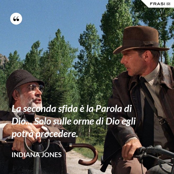 La seconda sfida è la Parola di Dio... Solo sulle orme di Dio egli potrà procedere. - Indiana Jones