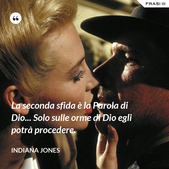 La seconda sfida è la Parola di Dio... Solo sulle orme di Dio egli potrà procedere. - Indiana Jones