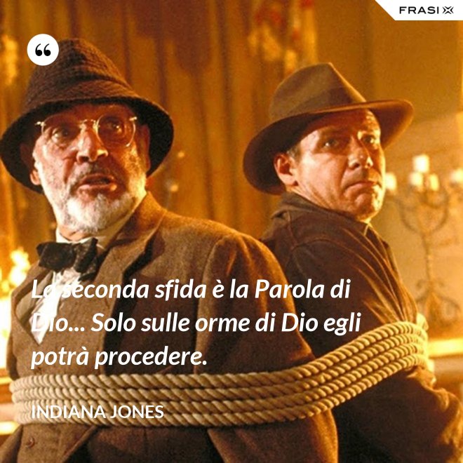 La seconda sfida è la Parola di Dio... Solo sulle orme di Dio egli potrà procedere. - Indiana Jones