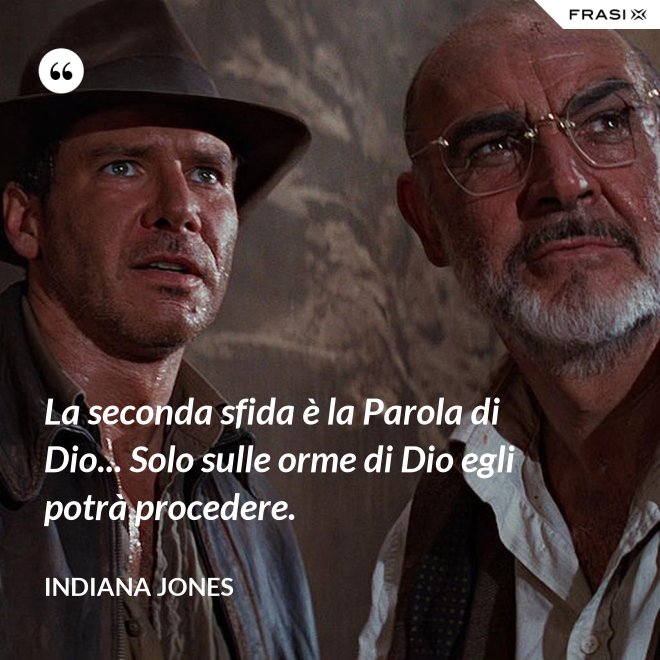La seconda sfida è la Parola di Dio... Solo sulle orme di Dio egli potrà procedere. - Indiana Jones