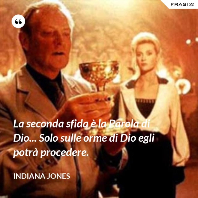 La seconda sfida è la Parola di Dio... Solo sulle orme di Dio egli potrà procedere. - Indiana Jones