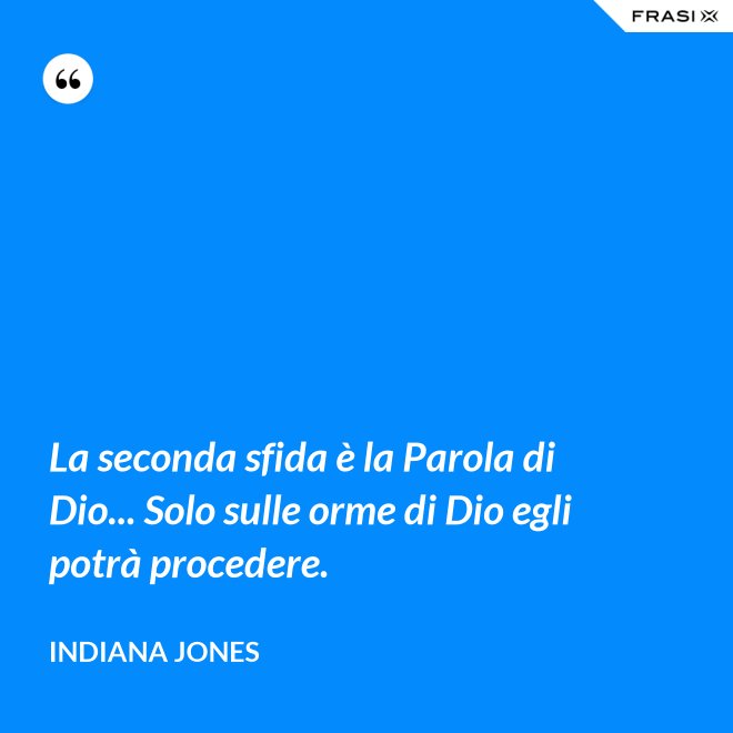 La seconda sfida è la Parola di Dio... Solo sulle orme di Dio egli potrà procedere. - Indiana Jones