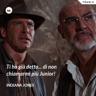 Ti ho già detto... di non chiamarmi più Junior! - Indiana Jones
