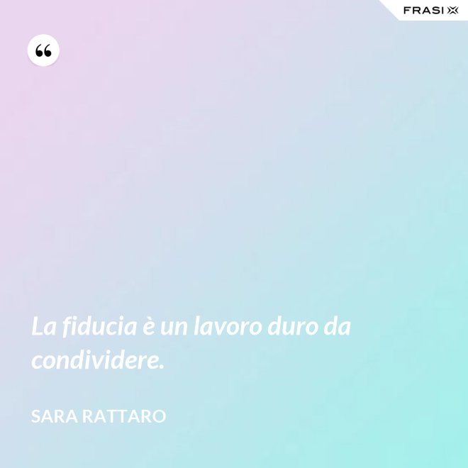 La fiducia è un lavoro duro da condividere. - Sara Rattaro