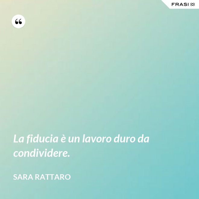 La fiducia è un lavoro duro da condividere. - Sara Rattaro