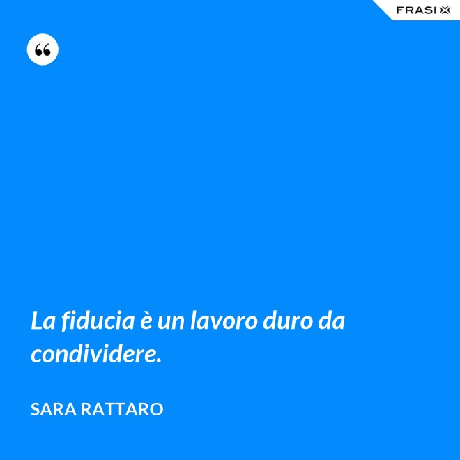 La fiducia è un lavoro duro da condividere. - Sara Rattaro