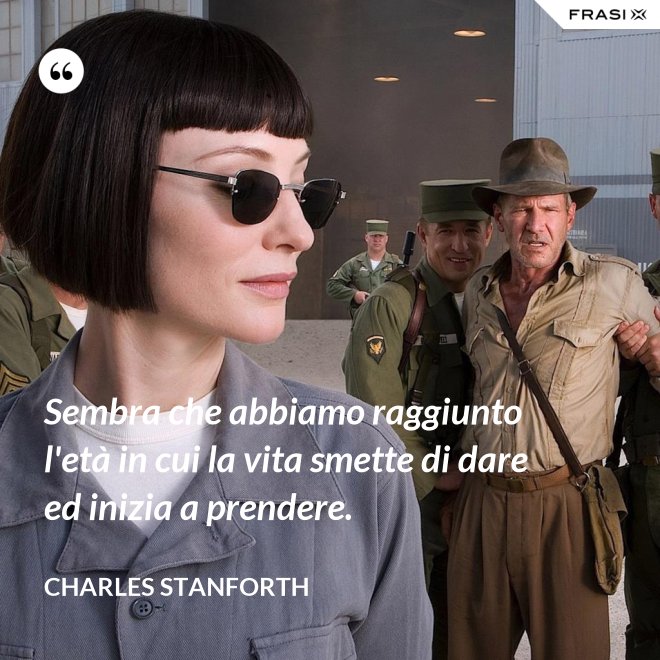 Sembra che abbiamo raggiunto l'età in cui la vita smette di dare ed inizia a prendere. - Charles Stanforth