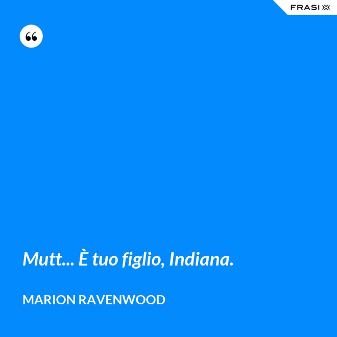 Mutt... È tuo figlio, Indiana. - Marion Ravenwood