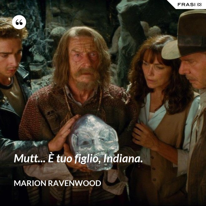 Mutt... È tuo figlio, Indiana. - Marion Ravenwood